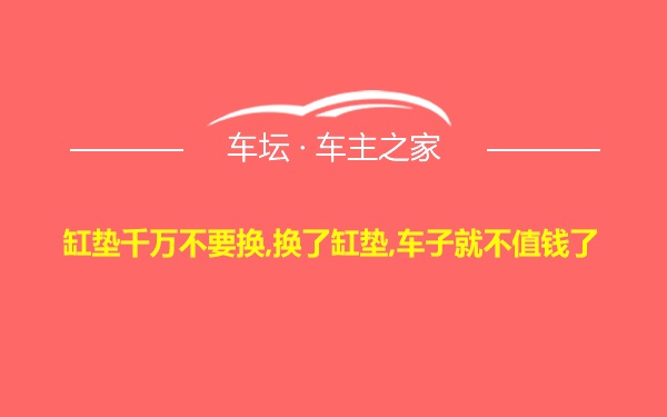 缸垫千万不要换,换了缸垫,车子就不值钱了