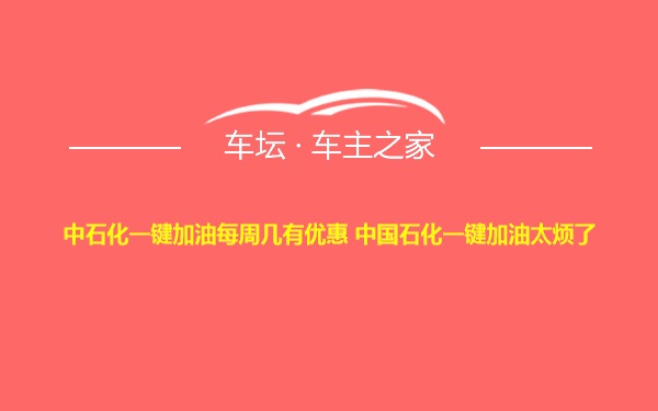 中石化一键加油每周几有优惠 中国石化一键加油太烦了