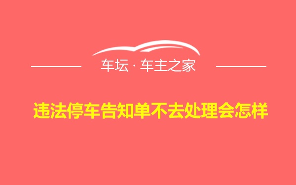 违法停车告知单不去处理会怎样