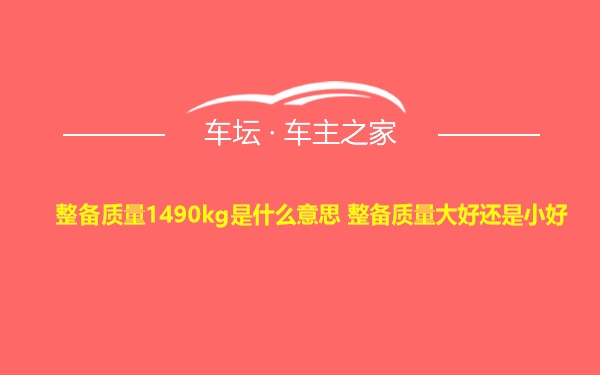 整备质量1490kg是什么意思 整备质量大好还是小好