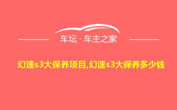 幻速s3大保养项目,幻速s3大保养多少钱