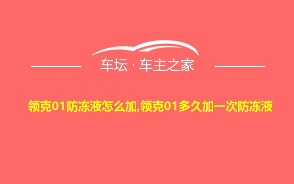 领克01防冻液怎么加,领克01多久加一次防冻液