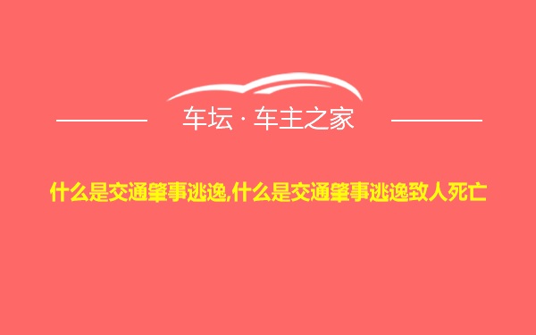 什么是交通肇事逃逸,什么是交通肇事逃逸致人死亡