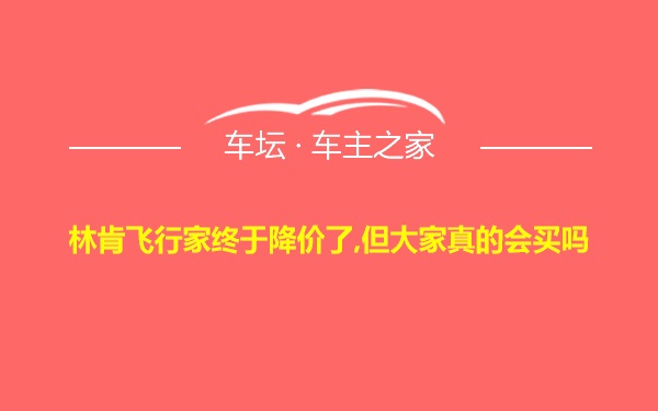 林肯飞行家终于降价了,但大家真的会买吗