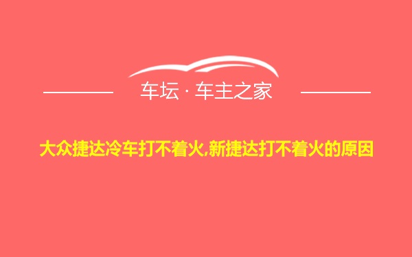 大众捷达冷车打不着火,新捷达打不着火的原因