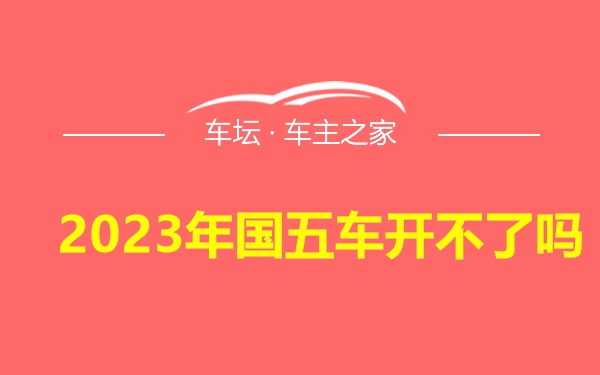 2023年国五车开不了吗