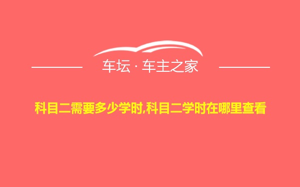 科目二需要多少学时,科目二学时在哪里查看