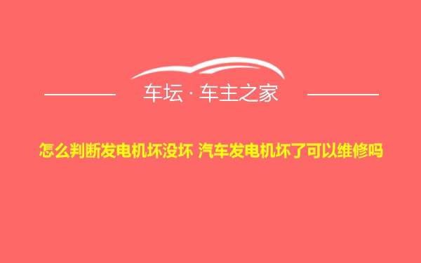 怎么判断发电机坏没坏 汽车发电机坏了可以维修吗