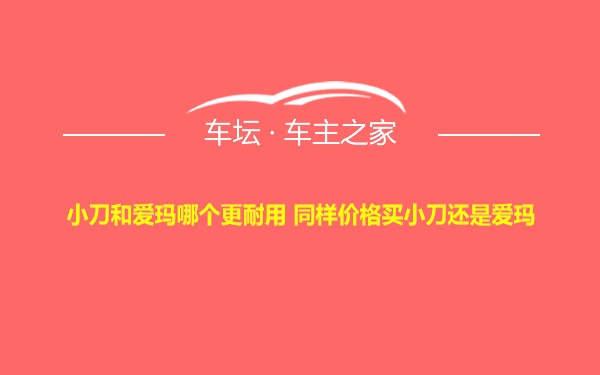 小刀和爱玛哪个更耐用 同样价格买小刀还是爱玛