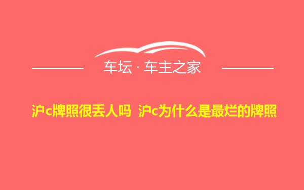 沪c牌照很丢人吗 沪c为什么是最烂的牌照