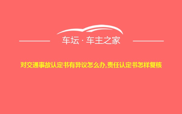 对交通事故认定书有异议怎么办,责任认定书怎样复核