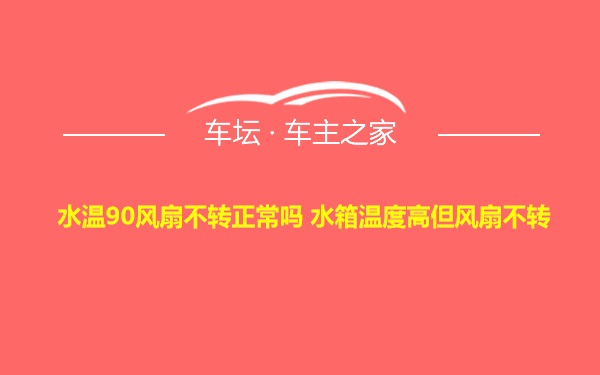 水温90风扇不转正常吗 水箱温度高但风扇不转