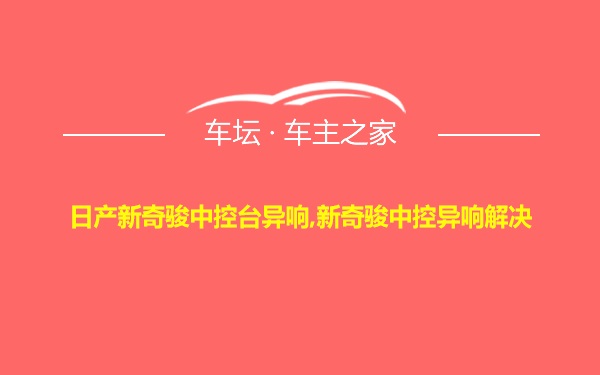 日产新奇骏中控台异响,新奇骏中控异响解决