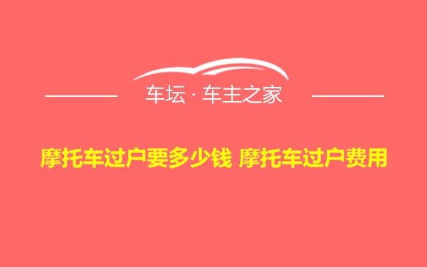 摩托车过户要多少钱 摩托车过户费用