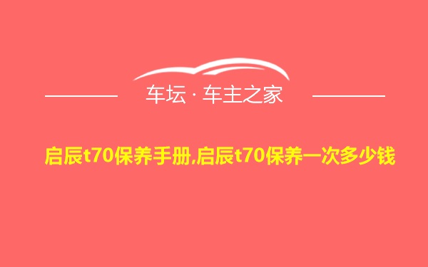 启辰t70保养手册,启辰t70保养一次多少钱