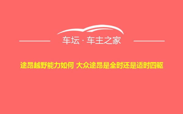 途昂越野能力如何 大众途昂是全时还是适时四驱