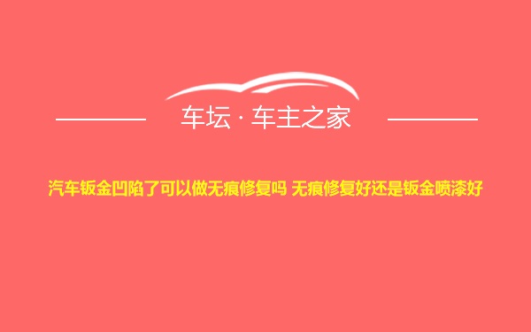 汽车钣金凹陷了可以做无痕修复吗 无痕修复好还是钣金喷漆好