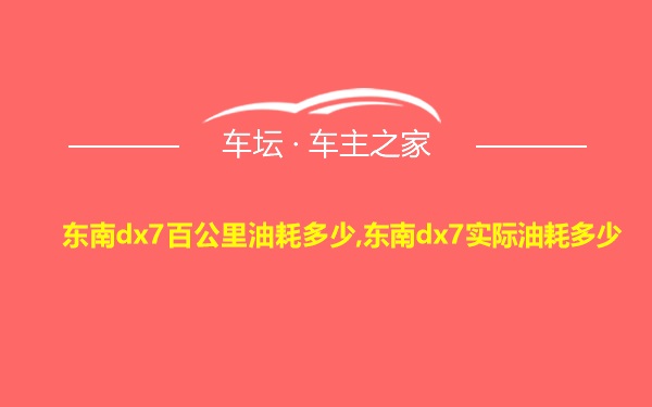 东南dx7百公里油耗多少,东南dx7实际油耗多少