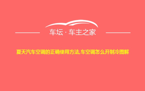 夏天汽车空调的正确使用方法,车空调怎么开制冷图解