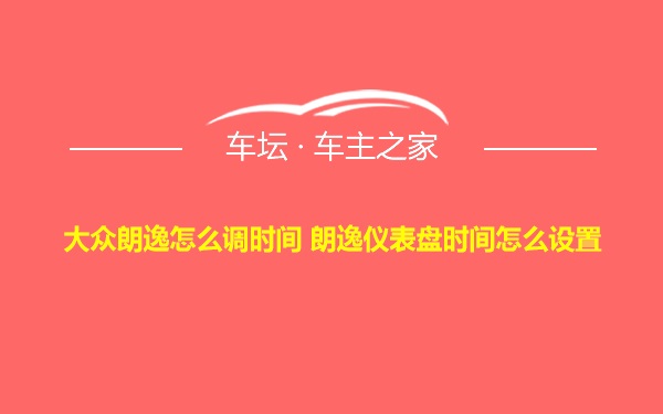 大众朗逸怎么调时间 朗逸仪表盘时间怎么设置