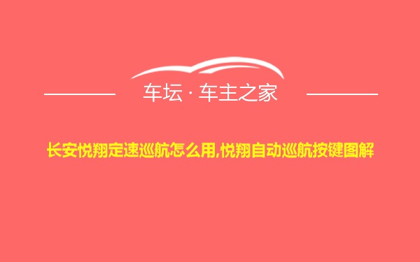 长安悦翔定速巡航怎么用,悦翔自动巡航按键图解