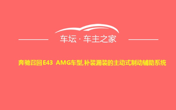 奔驰召回E43 AMG车型,补装漏装的主动式制动辅助系统