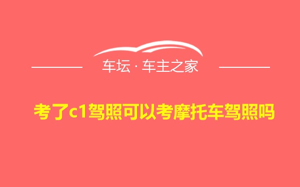 考了c1驾照可以考摩托车驾照吗