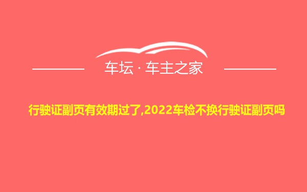 行驶证副页有效期过了,2022车检不换行驶证副页吗