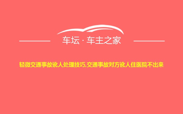 轻微交通事故讹人处理技巧,交通事故对方讹人住医院不出来