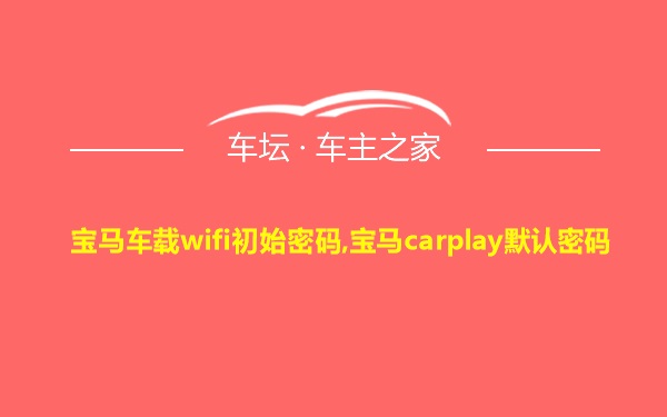 宝马车载wifi初始密码,宝马carplay默认密码