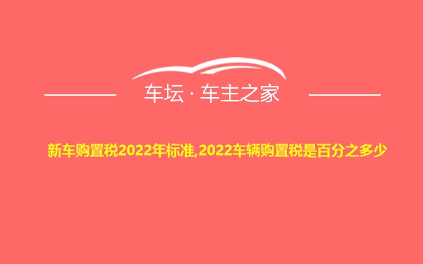 新车购置税2022年标准,2022车辆购置税是百分之多少