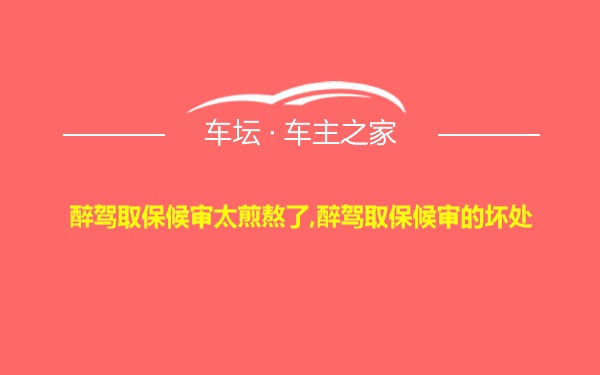 醉驾取保候审太煎熬了,醉驾取保候审的坏处