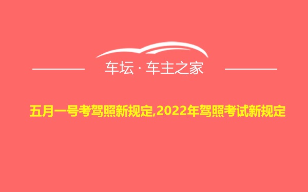 五月一号考驾照新规定,2022年驾照考试新规定