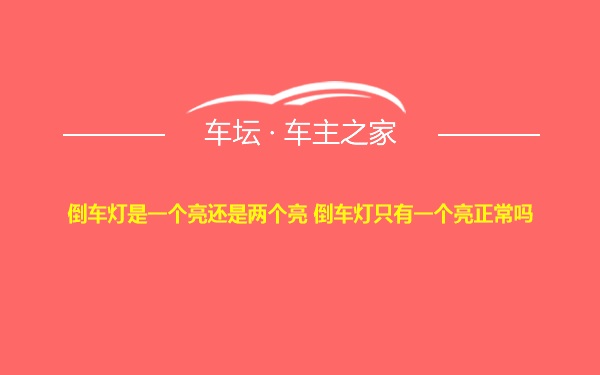 倒车灯是一个亮还是两个亮 倒车灯只有一个亮正常吗