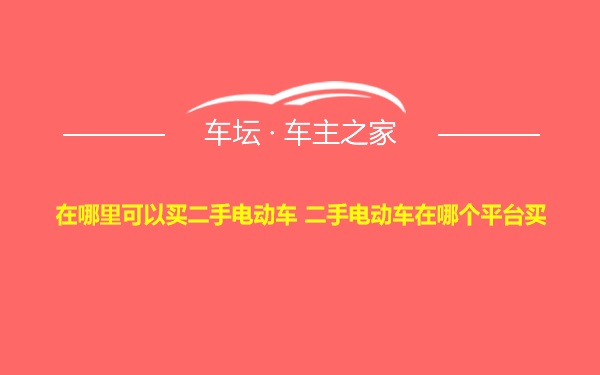 在哪里可以买二手电动车 二手电动车在哪个平台买