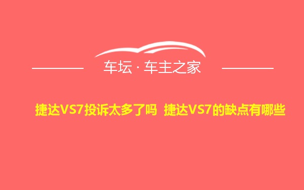 捷达VS7投诉太多了吗 捷达VS7的缺点有哪些