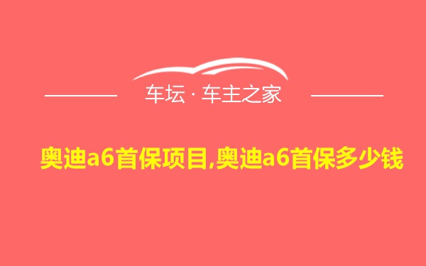 奥迪a6首保项目,奥迪a6首保多少钱