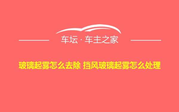 玻璃起雾怎么去除 挡风玻璃起雾怎么处理