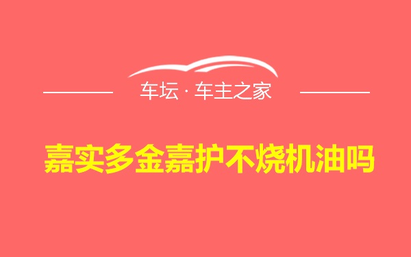 嘉实多金嘉护不烧机油吗