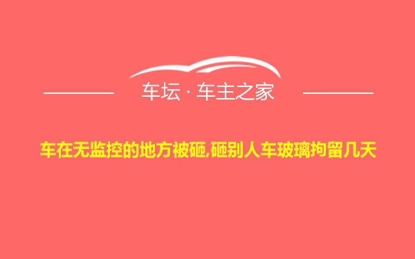 车在无监控的地方被砸,砸别人车玻璃拘留几天