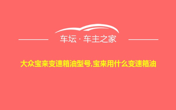 大众宝来变速箱油型号,宝来用什么变速箱油