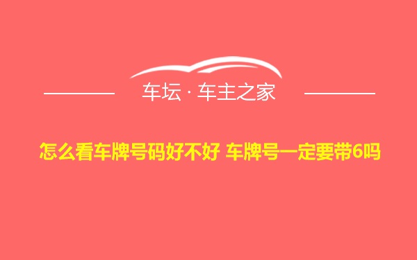 怎么看车牌号码好不好 车牌号一定要带6吗