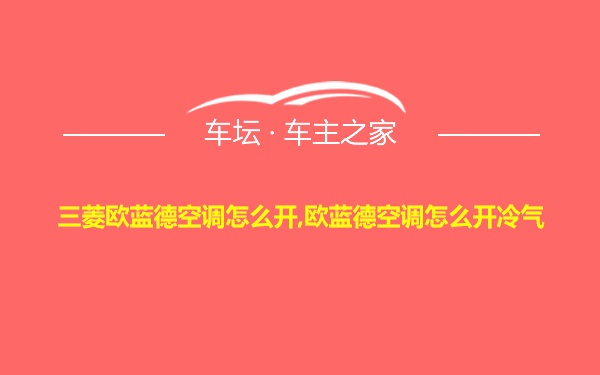 三菱欧蓝德空调怎么开,欧蓝德空调怎么开冷气