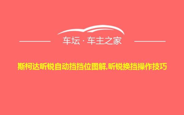 斯柯达昕锐自动挡挡位图解,昕锐换挡操作技巧