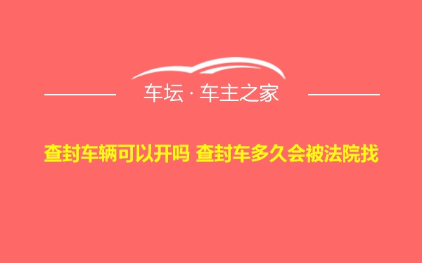 查封车辆可以开吗 查封车多久会被法院找