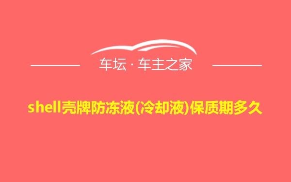 shell壳牌防冻液(冷却液)保质期多久