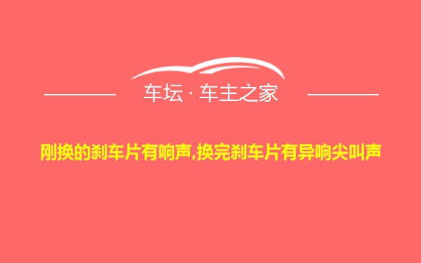 刚换的刹车片有响声,换完刹车片有异响尖叫声