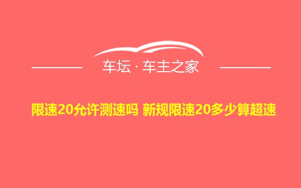 限速20允许测速吗 新规限速20多少算超速