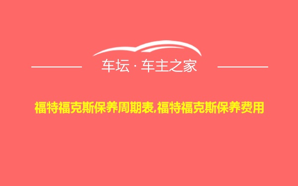 福特福克斯保养周期表,福特福克斯保养费用