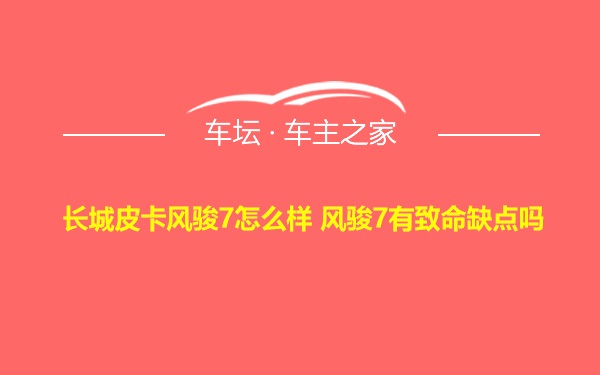 长城皮卡风骏7怎么样 风骏7有致命缺点吗